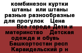 комбинезон куртки штаны  или штаны разные разнообразные для прогулок › Цена ­ 1 000 - Все города Дети и материнство » Детская одежда и обувь   . Башкортостан респ.,Караидельский р-н